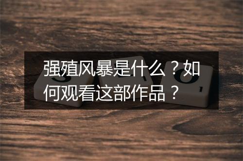 强殖风暴是什么?如何观看这部作品?
