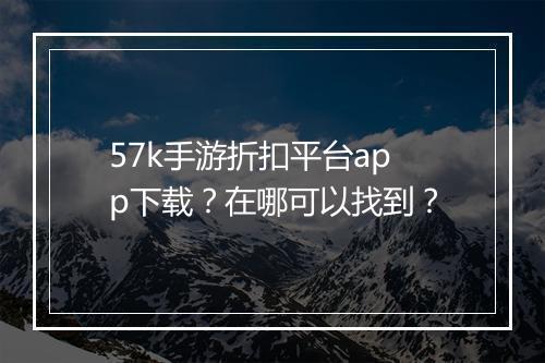 57k手游折扣平台app下载?在哪可以找到?