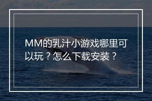 MM的乳汁小游戏哪里可以玩?怎么下载安装?