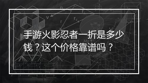 手游火影忍者一折是多少钱？这个价格靠谱吗？