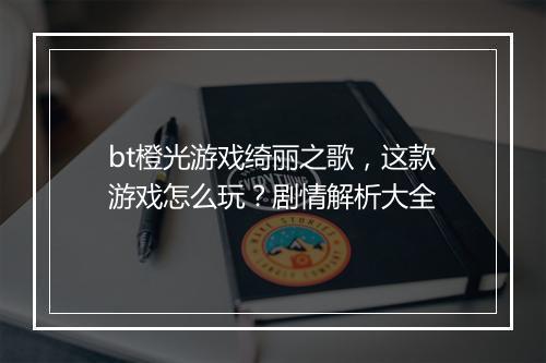 bt橙光游戏绮丽之歌，这款游戏怎么玩？剧情解析大全