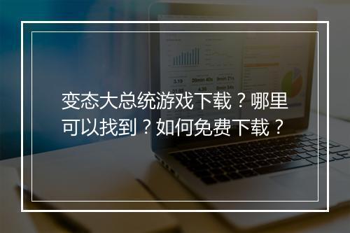 变态大总统游戏下载?哪里可以找到?如何免费下载?