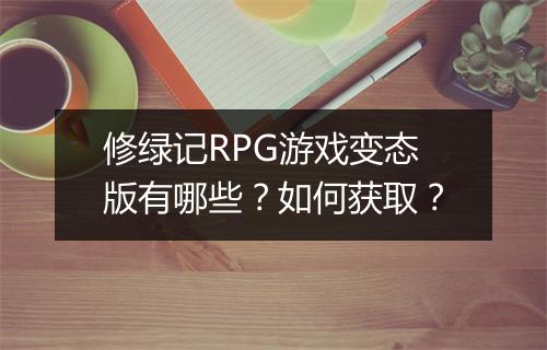 修绿记RPG游戏变态版有哪些?如何获取?