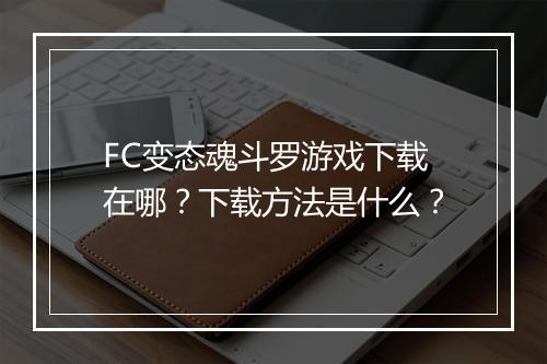 FC变态魂斗罗游戏下载在哪？下载方法是什么？