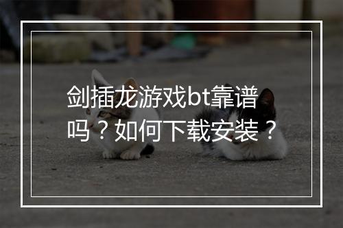 剑插龙游戏bt靠谱吗？如何下载安装？