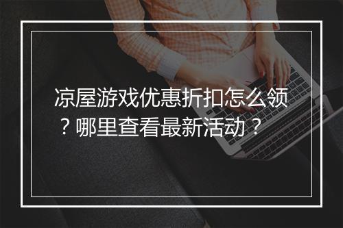 凉屋游戏优惠折扣怎么领？哪里查看最新活动？