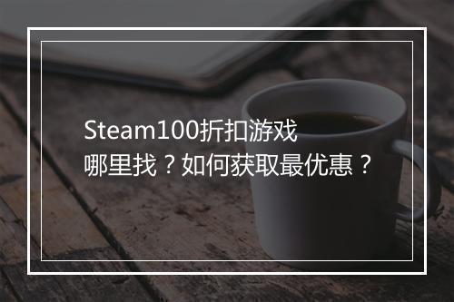 Steam100折扣游戏哪里找？如何获取最优惠？