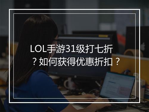 LOL手游31级打七折？如何获得优惠折扣？