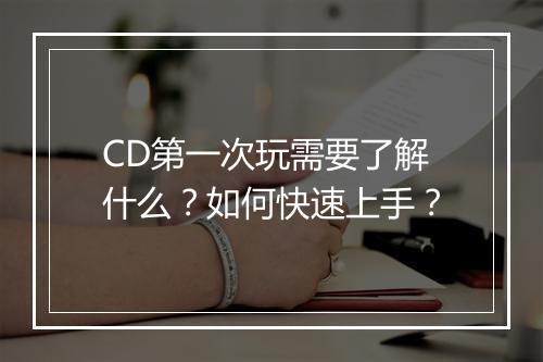 CD第一次玩需要了解什么？如何快速上手？