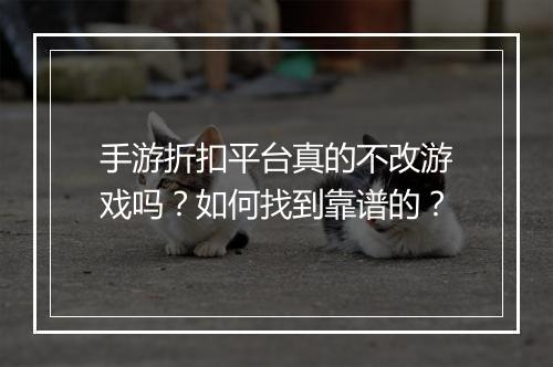 手游折扣平台真的不改游戏吗？如何找到靠谱的？