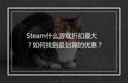 Steam什么游戏折扣最大？如何找到最划算的优惠？