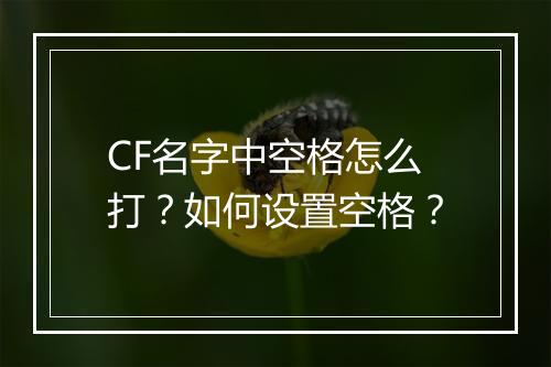 CF名字中空格怎么打？如何设置空格？