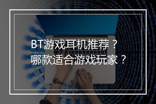 BT游戏耳机推荐？哪款适合游戏玩家？