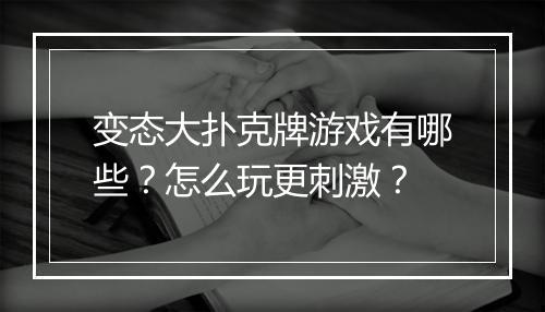 变态大扑克牌游戏有哪些?怎么玩更刺激?