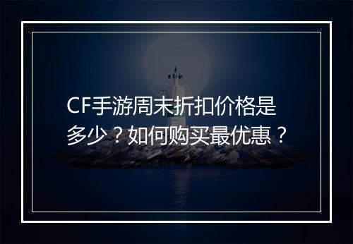 CF手游周末折扣价格是多少？如何购买最优惠？