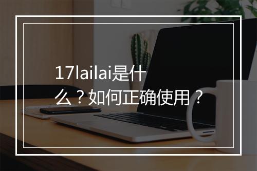 17lailai是什么？如何正确使用？