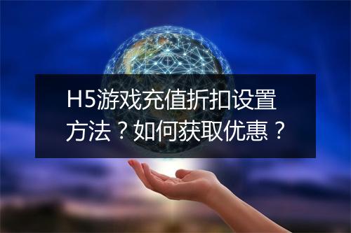H5游戏充值折扣设置方法?如何获取优惠?