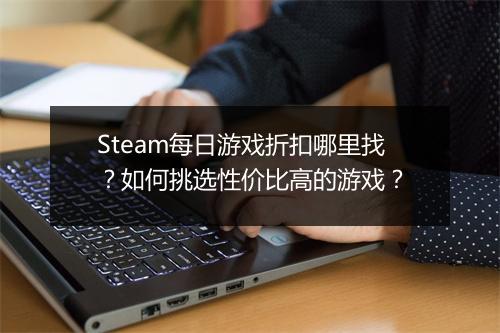 Steam每日游戏折扣哪里找？如何挑选性价比高的游戏？