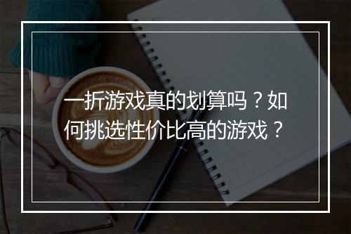 一折游戏真的划算吗？如何挑选性价比高的游戏？