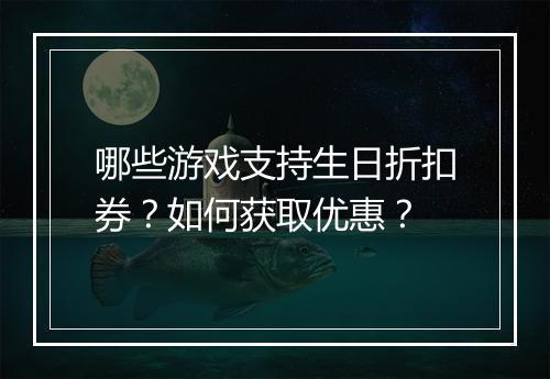哪些游戏支持生日折扣券?如何获取优惠?