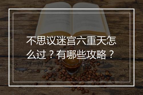 不思议迷宫六重天怎么过？有哪些攻略？