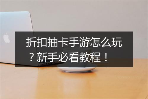 折扣抽卡手游怎么玩？新手必看教程！