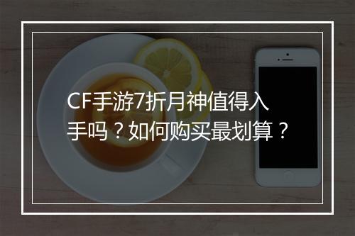 CF手游7折月神值得入手吗？如何购买最划算？
