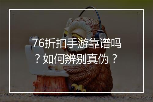 76折扣手游靠谱吗？如何辨别真伪？
