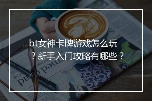 bt女神卡牌游戏怎么玩？新手入门攻略有哪些？