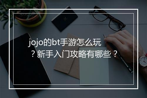jojo的bt手游怎么玩?新手入门攻略有哪些?