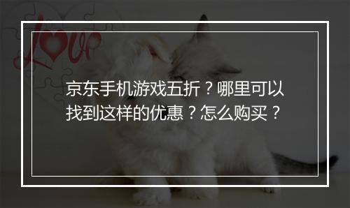 京东手机游戏五折？哪里可以找到这样的优惠？怎么购买？