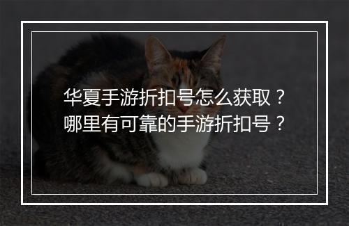 华夏手游折扣号怎么获取？哪里有可靠的手游折扣号？