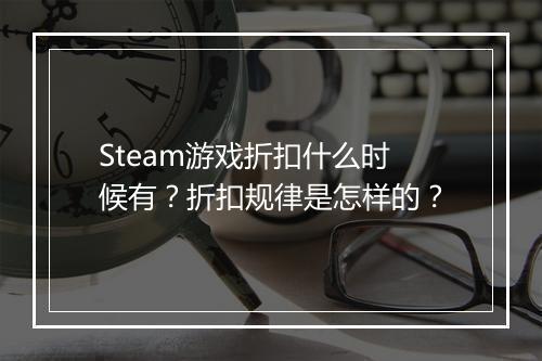 Steam游戏折扣什么时候有？折扣规律是怎样的？