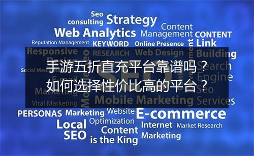手游五折直充平台靠谱吗？如何选择性价比高的平台？