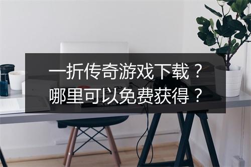一折传奇游戏下载？哪里可以免费获得？