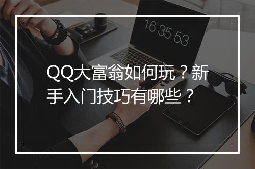 QQ大富翁如何玩？新手入门技巧有哪些？