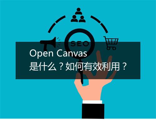 Open Canvas是什么？如何有效利用？