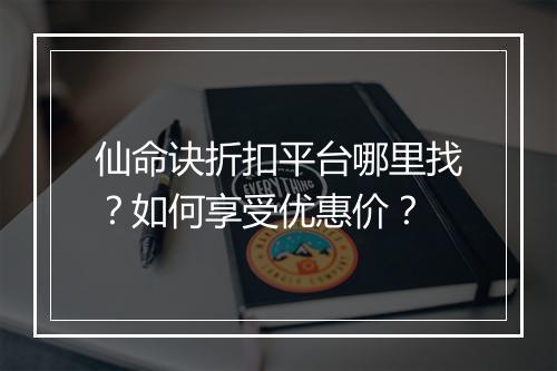 仙命诀折扣平台哪里找?如何享受优惠价?