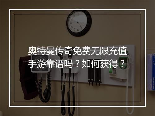 奥特曼传奇免费无限充值手游靠谱吗?如何获得?