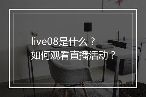 live08是什么？如何观看直播活动？