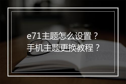 e71主题怎么设置？手机主题更换教程？