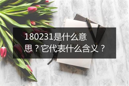 180231是什么意思？它代表什么含义？