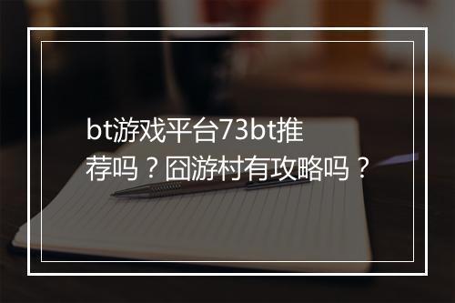 bt游戏平台73bt推荐吗？囧游村有攻略吗？