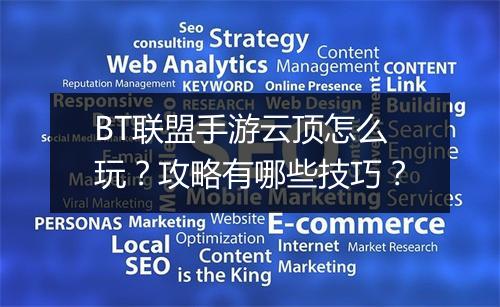 BT联盟手游云顶怎么玩？攻略有哪些技巧？