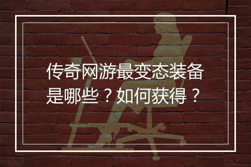 传奇网游最变态装备是哪些？如何获得？