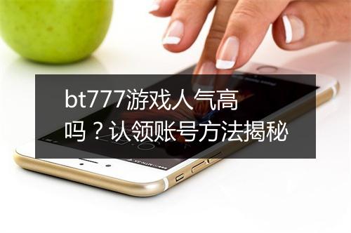 bt777游戏人气高吗?认领账号方法揭秘