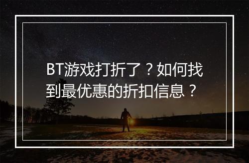 BT游戏打折了？如何找到最优惠的折扣信息？