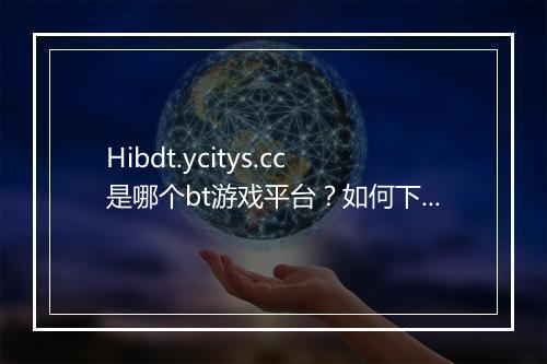 Hibdt.ycitys.cc是哪个bt游戏平台?如何下载游戏?