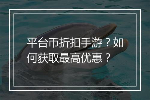 平台币折扣手游?如何获取最高优惠?