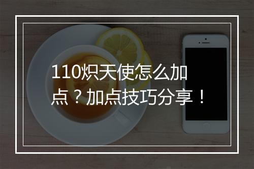 110炽天使怎么加点？加点技巧分享！